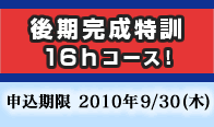 後期完成特訓16hコース