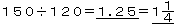 150��120=1.25=1-1/4