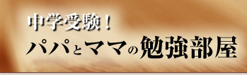 中学受験!パパとママの勉強部屋
